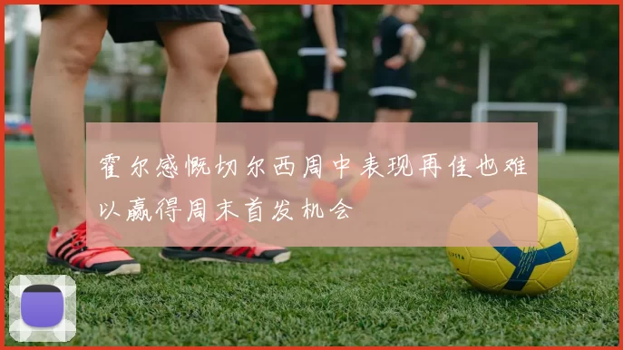霍尔感慨切尔西周中表现再佳也难以赢得周末首发机会