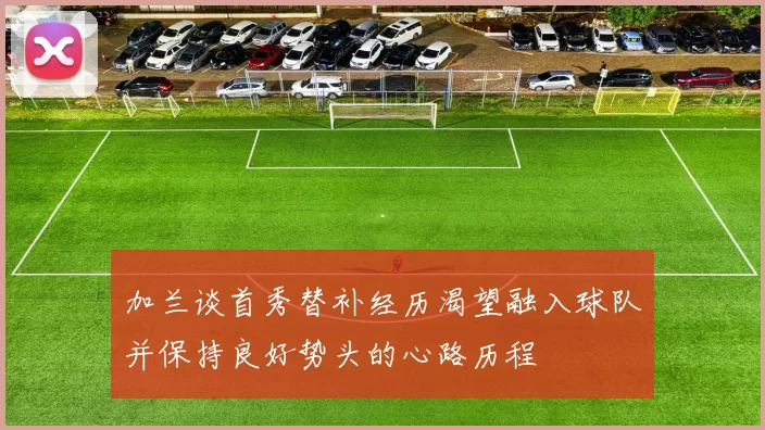 加兰谈首秀替补经历渴望融入球队并保持良好势头的心路历程