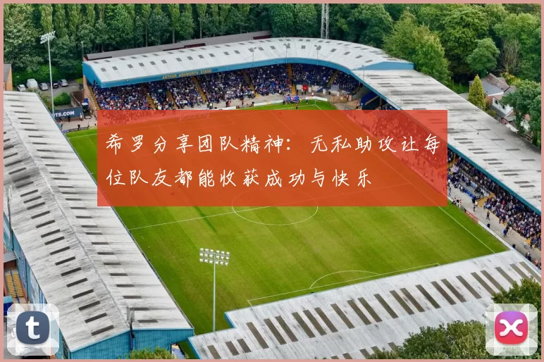 希罗分享团队精神：无私助攻让每位队友都能收获成功与快乐