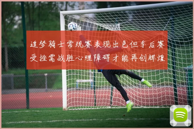 追梦骑士常规赛表现出色但季后赛受挫需战胜心理障碍才能再创辉煌