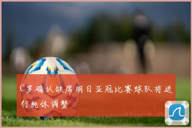 C罗确认缺席明日亚冠比赛球队将进行轮休调整
