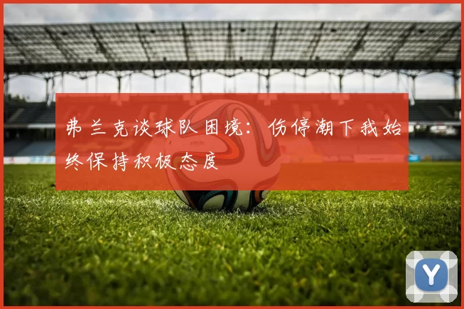 弗兰克谈球队困境：伤停潮下我始终保持积极态度