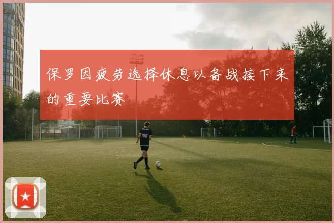 保罗因疲劳选择休息以备战接下来的重要比赛