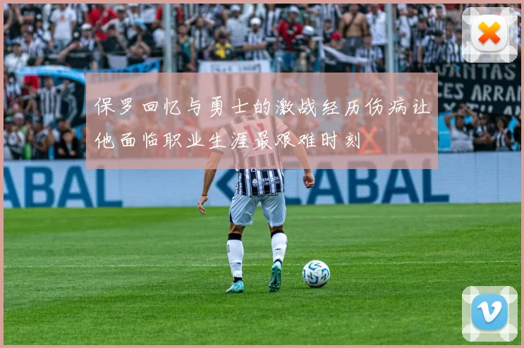 保罗回忆与勇士的激战经历伤病让他面临职业生涯最艰难时刻